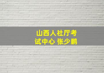 山西人社厅考试中心 张少鹏